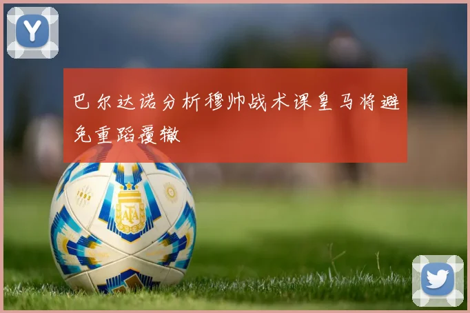 巴尔达诺分析穆帅战术课皇马将避免重蹈覆辙