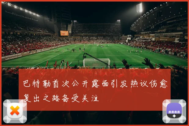 巴特勒首次公开露面引发热议伤愈复出之路备受关注