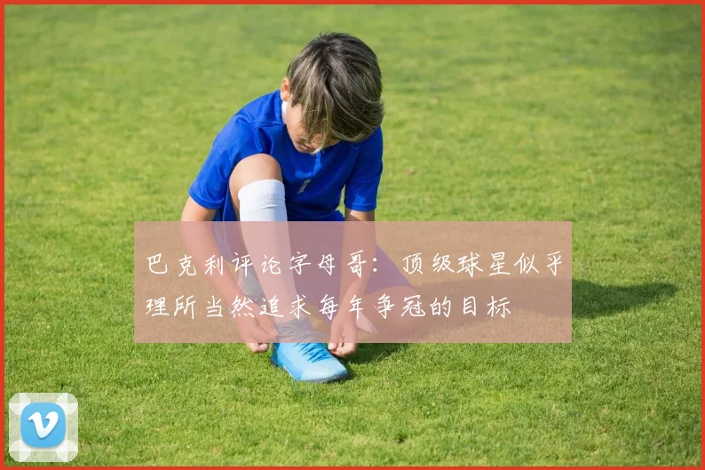 巴克利评论字母哥：顶级球星似乎理所当然追求每年争冠的目标