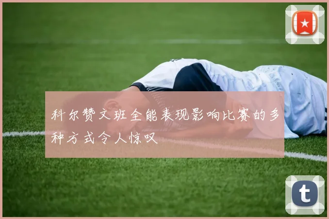 科尔赞文班全能表现影响比赛的多种方式令人惊叹