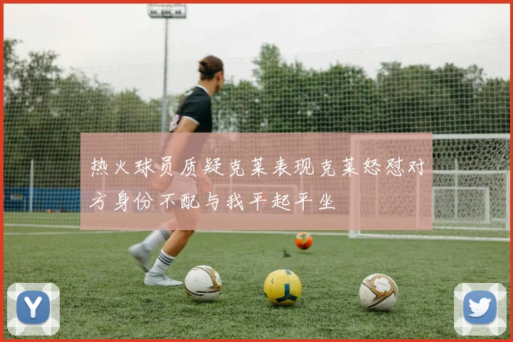 热火球员质疑克莱表现克莱怒怼对方身份不配与我平起平坐