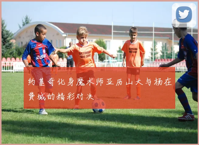 约基奇化身魔术师亚历山大与杨在费城的精彩对决