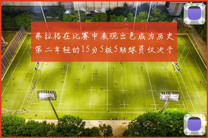 弗拉格在比赛中表现出色成为历史第二年轻的15分5板5助球员仅次于詹姆斯