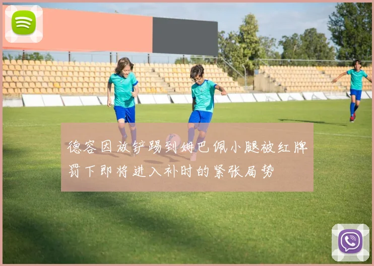 德容因放铲踢到姆巴佩小腿被红牌罚下即将进入补时的紧张局势