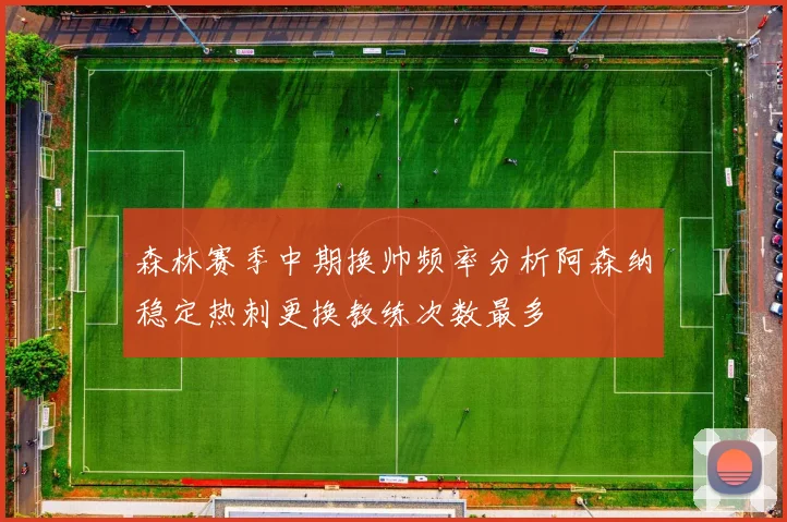 森林赛季中期换帅频率分析阿森纳稳定热刺更换教练次数最多