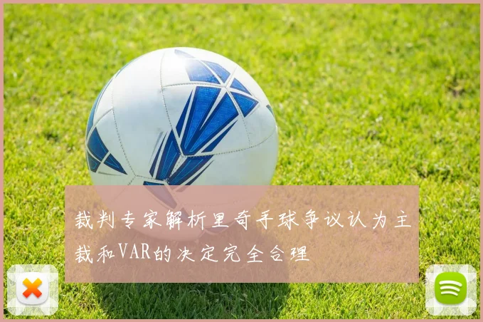 裁判专家解析里奇手球争议认为主裁和VAR的决定完全合理