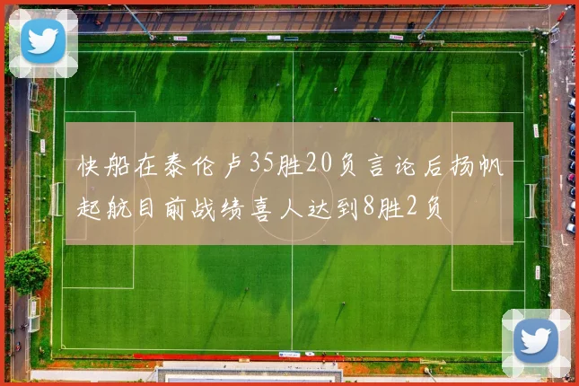 快船在泰伦卢35胜20负言论后扬帆起航目前战绩喜人达到8胜2负